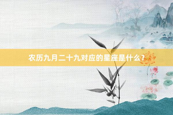 农历九月二十九对应的星座是什么?