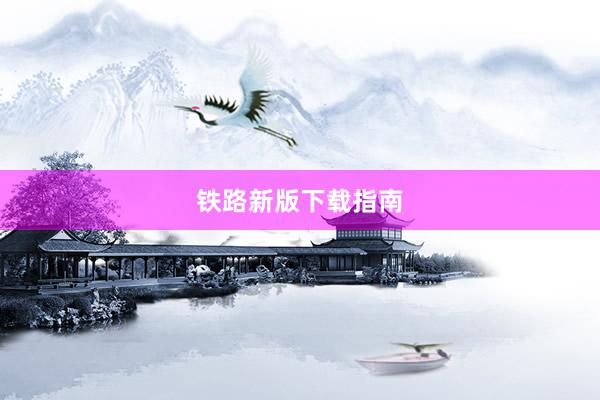 铁路新版下载指南