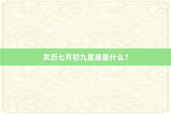 农历七月初九星座是什么？