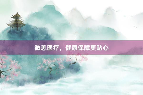微恙医疗，健康保障更贴心