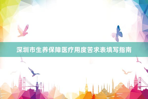 深圳市生养保障医疗用度苦求表填写指南