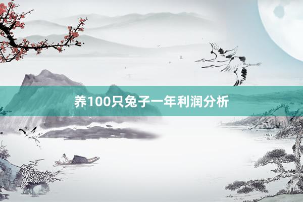 养100只兔子一年利润分析