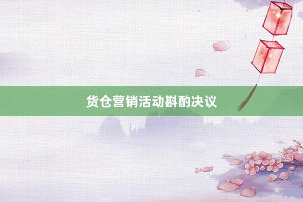 货仓营销活动斟酌决议